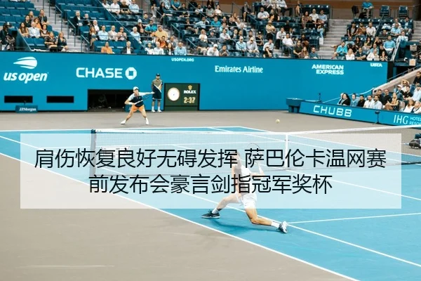 肩伤恢复良好无碍发挥 萨巴伦卡温网赛前发布会豪言剑指冠军奖杯